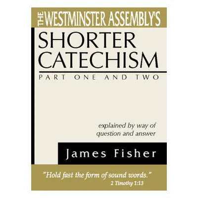 "The Westminster Assembly's Shorter Catechism Explained by Way of Question and Answer, Part I an