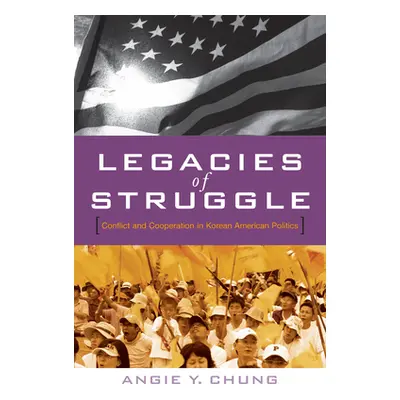 "Legacies of Struggle: Conflict and Cooperation in Korean American Politics" - "" ("Chung Angie 