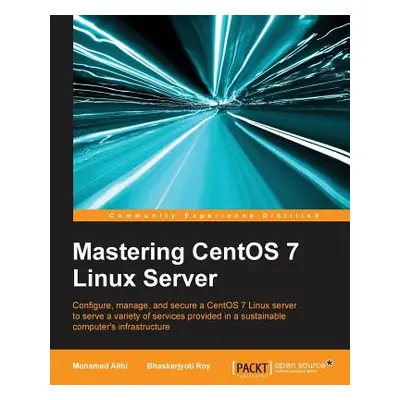 "Mastering CentOS 7 Linux Server: Get to grips with configuring, managing, and securing the late