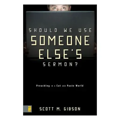 "Should We Use Someone Else's Sermon?: Preaching in a Cut-And-Paste World" - "" ("Gibson Scott M