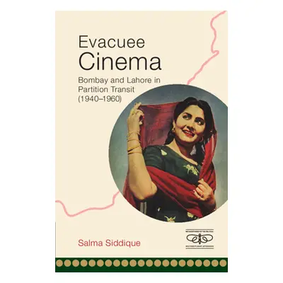 "Evacuee Cinema: Bombay and Lahore in Partition Transit, 1940-1960" - "" ("Siddique Salma")