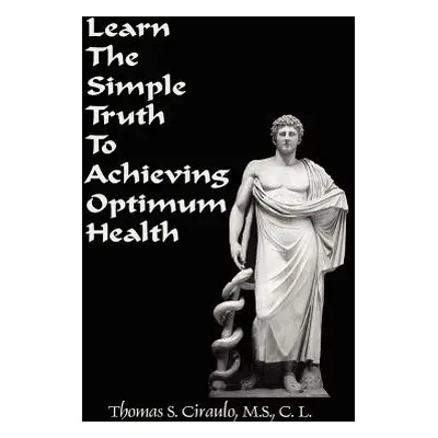 "Learn the Simple Truth to Achieving Optimum Health" - "" ("Ciraulo Thomas S.")