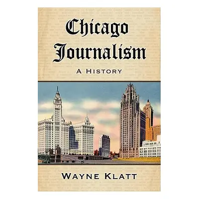 "Chicago Journalism: A History" - "" ("Klatt Wayne")