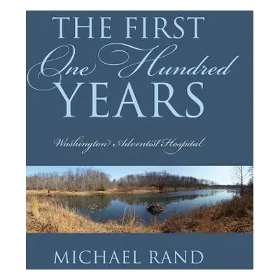 "The First One Hundred Years: Washington Adventist Hospital" - "" ("Rand Michael")