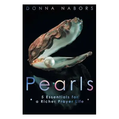 "Pearls: 5 Essentials for a Richer Prayer Life" - "" ("Nabors Donna")