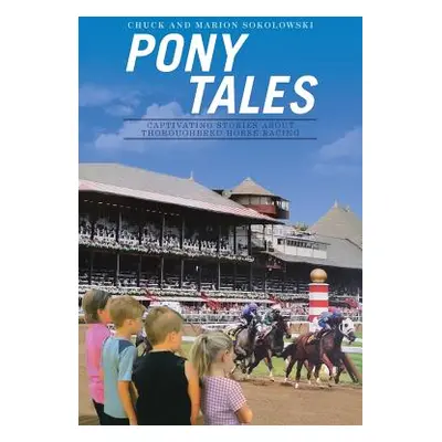 "Pony Tales: Captivating Stories About Thoroughbred Horse Racing" - "" ("Sokolowski Chuck and Ma