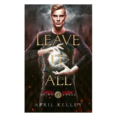 "Leave It All (Saint Lakes #1): An M/M Dragon Shifter Romance" - "" ("Kelley April")