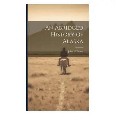 "An Abridged History of Alaska" - "" ("Brown John W.")