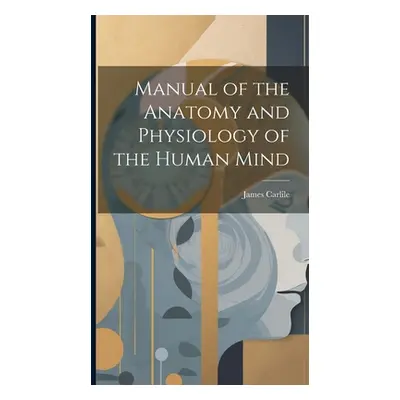 "Manual of the Anatomy and Physiology of the Human Mind" - "" ("Carlile James")