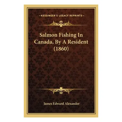 "Salmon Fishing In Canada, By A Resident (1860)" - "" ("Alexander James Edward")