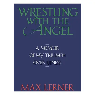 "Wrestling with the Angel: A Memoir of My Triumph Over Illness" - "" ("Lerner Max")