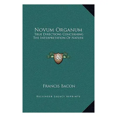 "Novum Organum: True Directions Concerning The Interpretation Of Nature" - "" ("Bacon Francis")