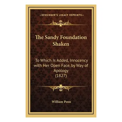 "The Sandy Foundation Shaken: To Which Is Added, Innocency with Her Open Face, by Way of Apology