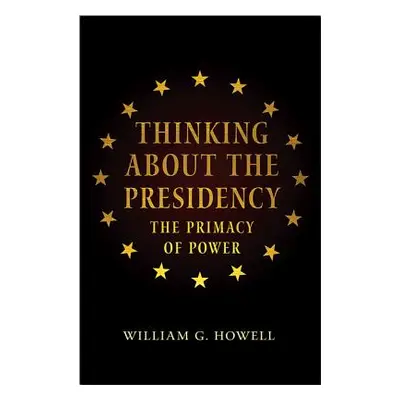 "Thinking about the Presidency: The Primacy of Power" - "" ("Howell William G.")