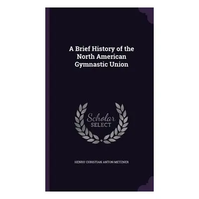 "A Brief History of the North American Gymnastic Union" - "" ("Metzner Henry Christian Anton")