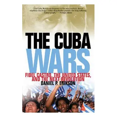 "Cuba Wars: Fidel Castro, the United States, and the Next Revolution" - "" ("Erikson Daniel P.")