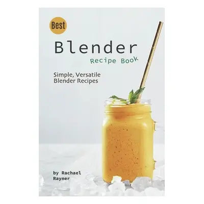 "Best Blender Recipe Book: Simple, Versatile Blender Recipes" - "" ("Rayner Rachael")