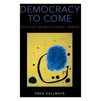 "Democracy to Come: Politics as Relational Praxis" - "" ("Dallmayr Fred")