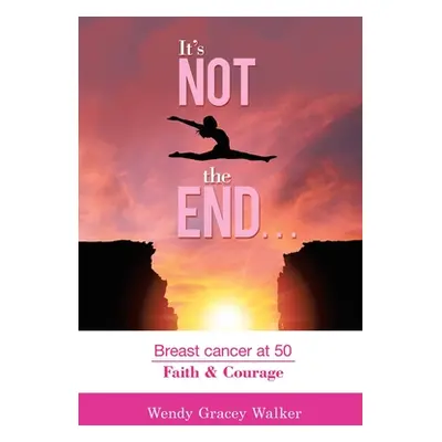 "It's Not the End...: Breast Cancer at 50 Faith & Courage" - "" ("Walker Wendy Gracey")