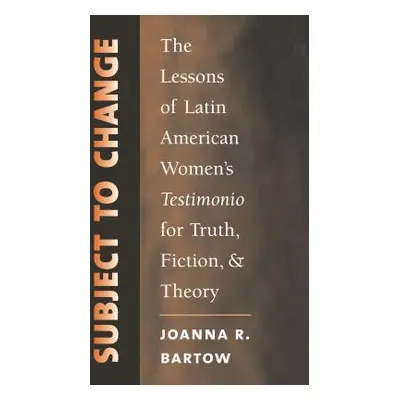 "Subject to Change: The Lessons of Latin American Women's Testimonio for Truth, Fiction, and The