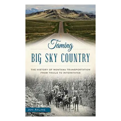 "Taming Big Sky Country: The History of Montana Transportation from Trails to Interstates" - "" 