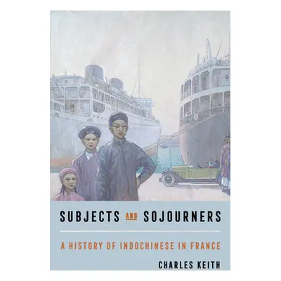 "Subjects and Sojourners: A History of Indochinese in France" - "" ("Keith Charles")