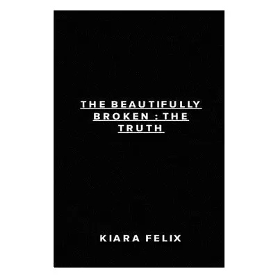 "The Beautifully Broken: The Truth" - "" ("Felix Kiara")