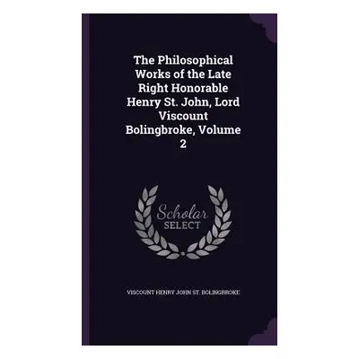 "The Philosophical Works of the Late Right Honorable Henry St. John, Lord Viscount Bolingbroke, 