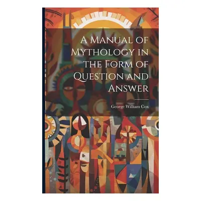 "A Manual of Mythology in the Form of Question and Answer" - "" ("Cox George William")