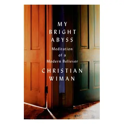 "My Bright Abyss: Meditation of a Modern Believer" - "" ("Wiman Christian")