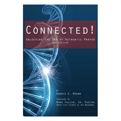 "Connected!: Unlocking the DNA of Authentic Prayer - 2nd Edition" - "" ("Brown Dennis E.")