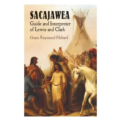 "Sacajawea: Guide and Interpreter of Lewis and Clark" - "" ("Hebard Grace Raymond")