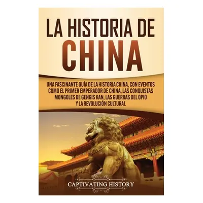 "La Historia de China: Una Fascinante Gua de la Historia China, con Eventos Como el Primer Emper