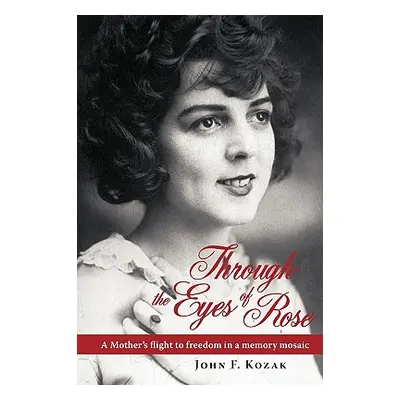 "Through the Eyes of Rose: A Mother's Flight to Freedom in a Memory Mosaic" - "" ("Kozak John")