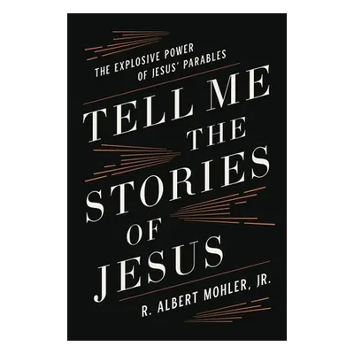 "Tell Me the Stories of Jesus: The Explosive Power of Jesus' Parables" - "" ("Mohler Jr R. Alber