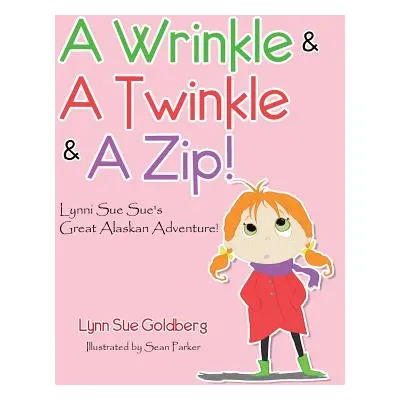 "A Wrinkle & A Twinkle & A Zip!: Lynni Sue Sue's Great Alaskan Adventure!" - "" ("Goldberg Lynn 