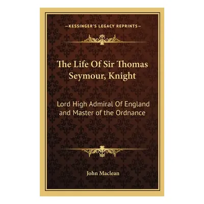 "The Life of Sir Thomas Seymour, Knight: Lord High Admiral of England and Master of the Ordnance