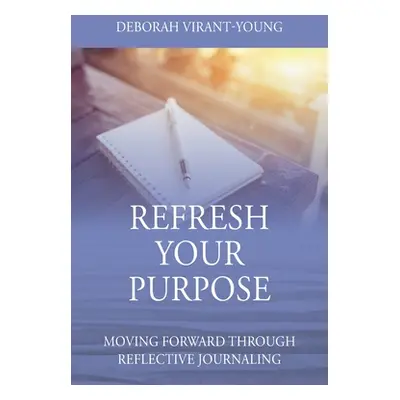 "Refresh Your Purpose: Moving Forward Through Reflective Journaling" - "" ("Virant-Young Deborah