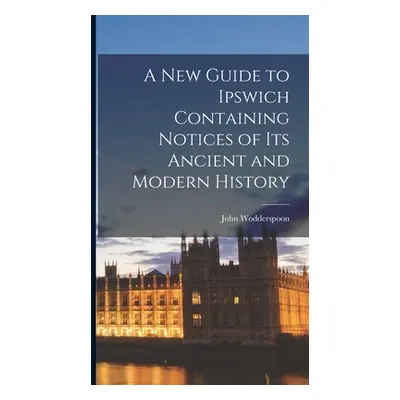 "A New Guide to Ipswich Containing Notices of Its Ancient and Modern History" - "" ("Wodderspoon