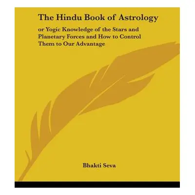 "The Hindu Book of Astrology: Or Yogic Knowledge of the Stars and Planetary Forces and How to Co