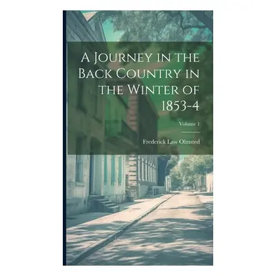 "A Journey in the Back Country in the Winter of 1853-4; Volume 1" - "" ("Olmsted Frederick Law")