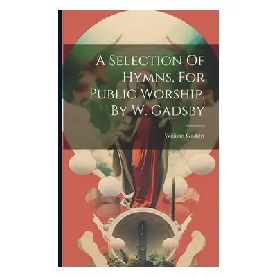 "A Selection Of Hymns, For Public Worship, By W. Gadsby" - "" ("Gadsby William")