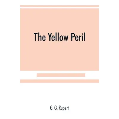 "The yellow peril, or, The Orient vs. the Occident as viewed by modern statesmen and ancient pro