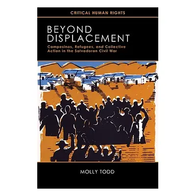 "Beyond Displacement: Campesinos, Refugees, and Collective Action in the Salvadoran Civil War" -