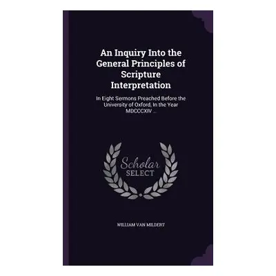 "An Inquiry Into the General Principles of Scripture Interpretation: In Eight Sermons Preached B