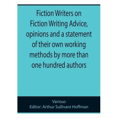 "Fiction Writers on Fiction Writing Advice, opinions and a statement of their own working method