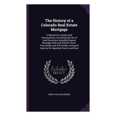 "The History of a Colorado Real Estate Mortgage: A Manual for Lawyers and Conveyancers, Containi