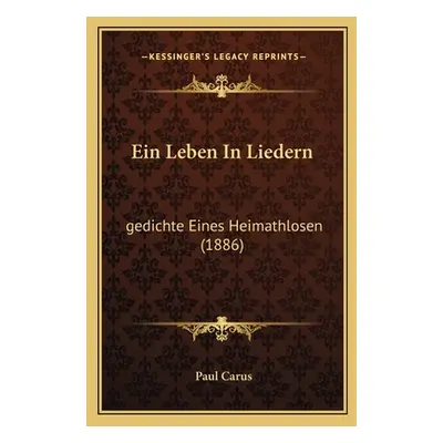 "Ein Leben In Liedern: gedichte Eines Heimathlosen (1886)" - "" ("Carus Paul")