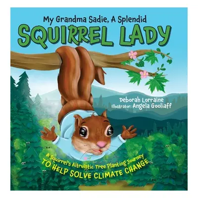 "My Grandma Sadie, A Splendid Squirrel Lady: A Squirrel's Altruistic Tree Planting Journey to He