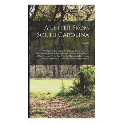 "A Letter From South Carolina: Giving an Account of the Soil, air, Product, Trade, Government, L